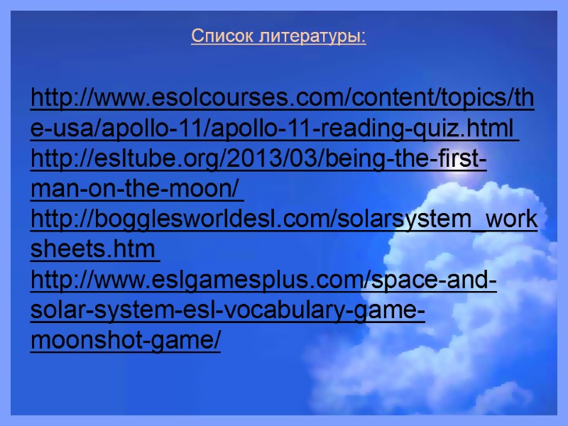 Список литературы: http://www.esolcourses.com/content/topics/the-usa/apollo-11/apollo-11-reading-quiz.html   http://esltube.org/2013/03/being-the-first-man-on-the-moon/   http://bogglesworldesl.com/solarsystem_worksheets.htm   http://www.eslgamesplus.com/space-and-solar-system-esl-vocabulary-game-moonshot-game/